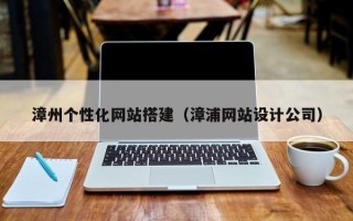 玉田漳州个性化网站搭建（漳浦网站设计公司）