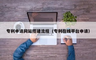 玉田专利申请网站搭建流程（专利在线平台申请）