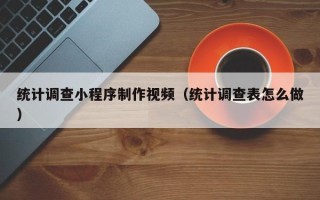 玉田统计调查小程序制作视频（统计调查表怎么做）