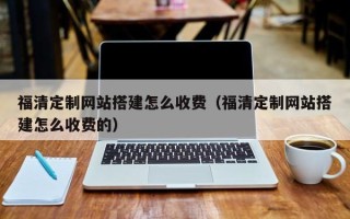 玉田福清定制网站搭建怎么收费（福清定制网站搭建怎么收费的）