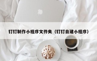 玉田钉钉制作小程序文件夹（钉钉自建小程序）