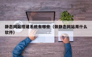 玉田静态网站搭建系统有哪些（做静态网站用什么软件）