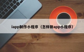 玉田iapp制作小程序（怎样做app小程序）