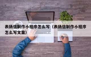玉田表扬信制作小程序怎么写（表扬信制作小程序怎么写文案）