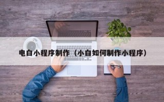 玉田电白小程序制作（小白如何制作小程序）