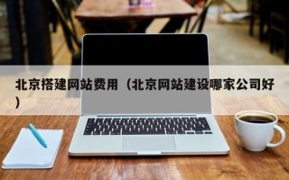 玉田北京搭建网站费用（北京网站建设哪家公司好）
