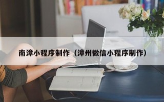 玉田南漳小程序制作（漳州微信小程序制作）