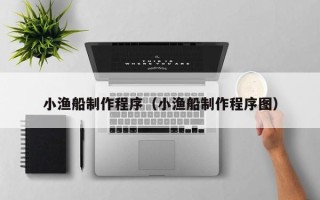 玉田小渔船制作程序（小渔船制作程序图）