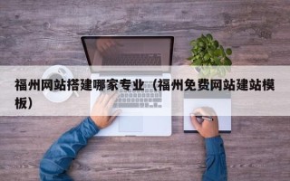 玉田福州网站搭建哪家专业（福州免费网站建站模板）