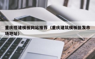 玉田重庆搭建模板网站推荐（重庆建筑模板批发市场地址）