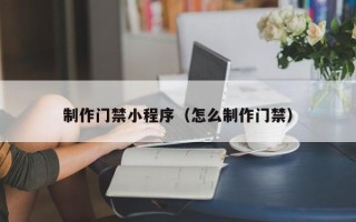 玉田制作门禁小程序（怎么制作门禁）