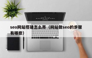 玉田seo网站搭建怎么弄（网站做seo的步骤有哪些）